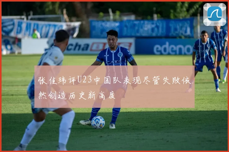 张佳玮评U23中国队表现尽管失败依然创造历史新高度