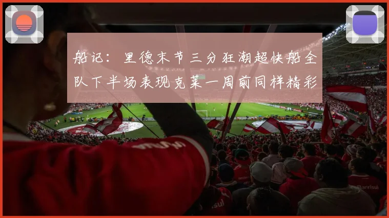 船记：里德末节三分狂潮超快船全队下半场表现克莱一周前同样精彩