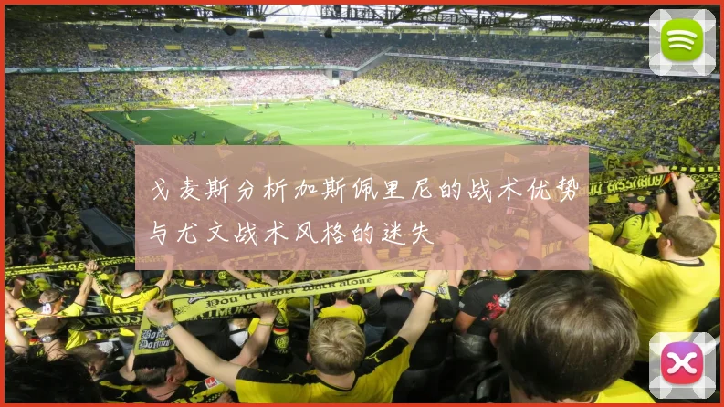 戈麦斯分析加斯佩里尼的战术优势与尤文战术风格的迷失