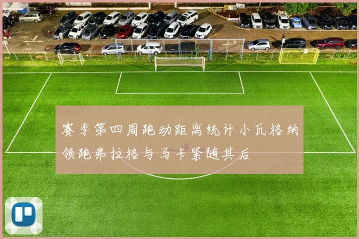 赛季第四周跑动距离统计小瓦格纳领跑弗拉格与马卡紧随其后