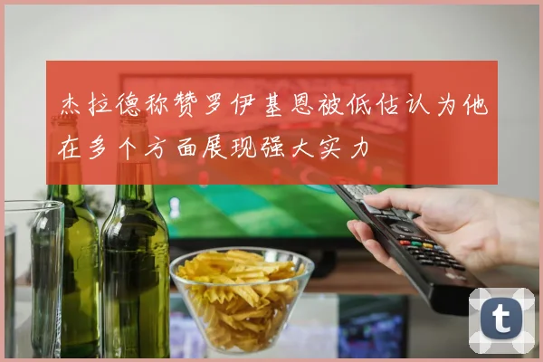 杰拉德称赞罗伊基恩被低估认为他在多个方面展现强大实力