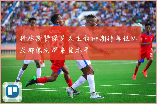 科林斯赞保罗天生领袖期待每位队友都能发挥最佳水平