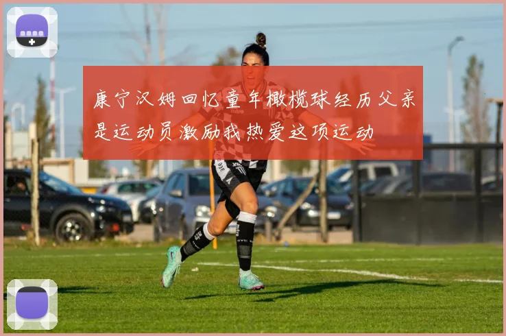 康宁汉姆回忆童年橄榄球经历父亲是运动员激励我热爱这项运动