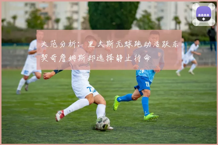 大范分析：里夫斯无球跑动活跃东契奇詹姆斯却选择静止待命