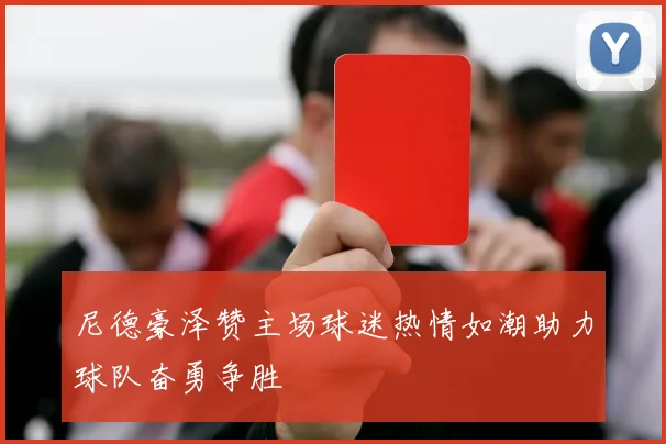 尼德豪泽赞主场球迷热情如潮助力球队奋勇争胜