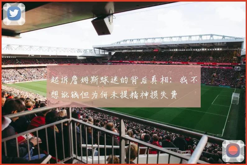 起诉詹姆斯球迷的背后真相：我不想讹钱但为何未提精神损失费