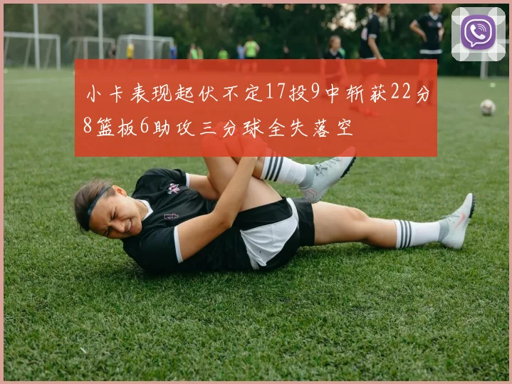 小卡表现起伏不定17投9中斩获22分8篮板6助攻三分球全失落空
