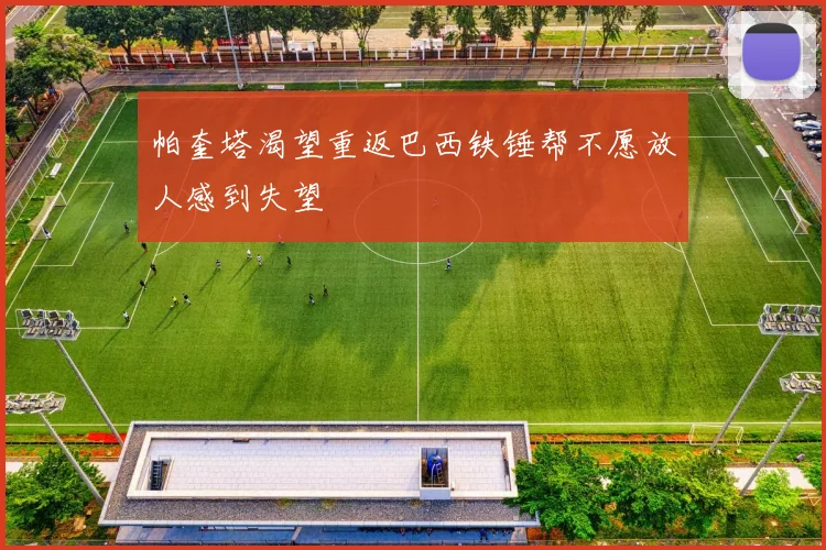 帕奎塔渴望重返巴西铁锤帮不愿放人感到失望