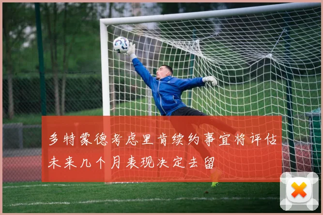 多特蒙德考虑里肯续约事宜将评估未来几个月表现决定去留