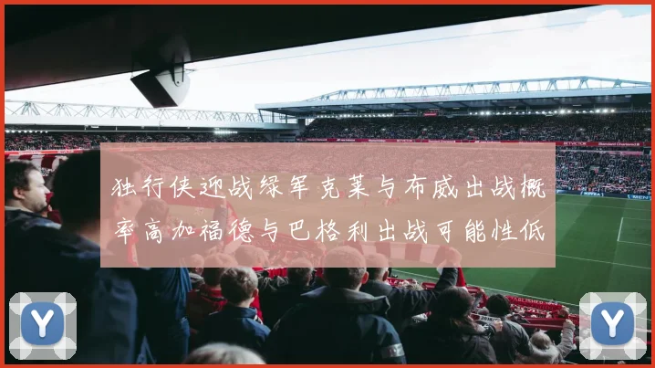 独行侠迎战绿军克莱与布威出战概率高加福德与巴格利出战可能性低
