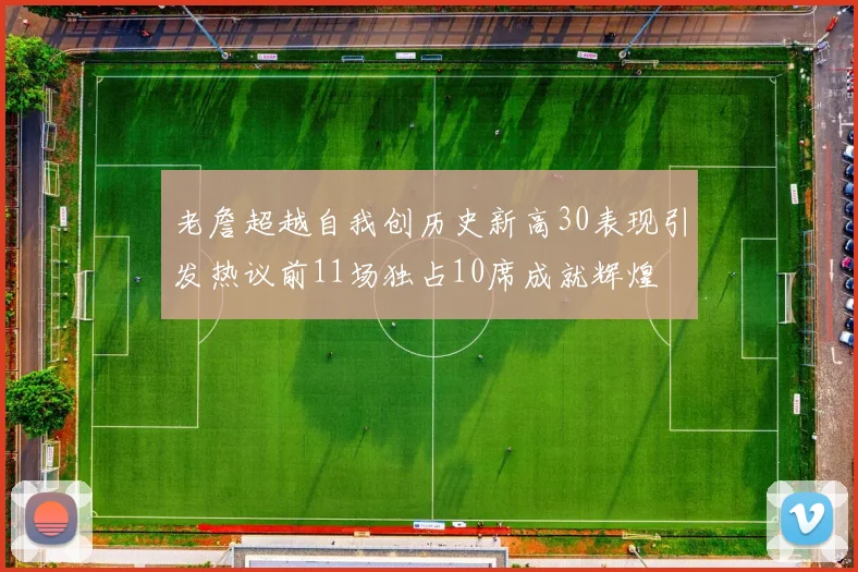 老詹超越自我创历史新高30表现引发热议前11场独占10席成就辉煌