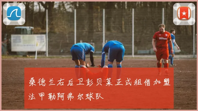 桑德兰右后卫彭贝莱正式租借加盟法甲勒阿弗尔球队