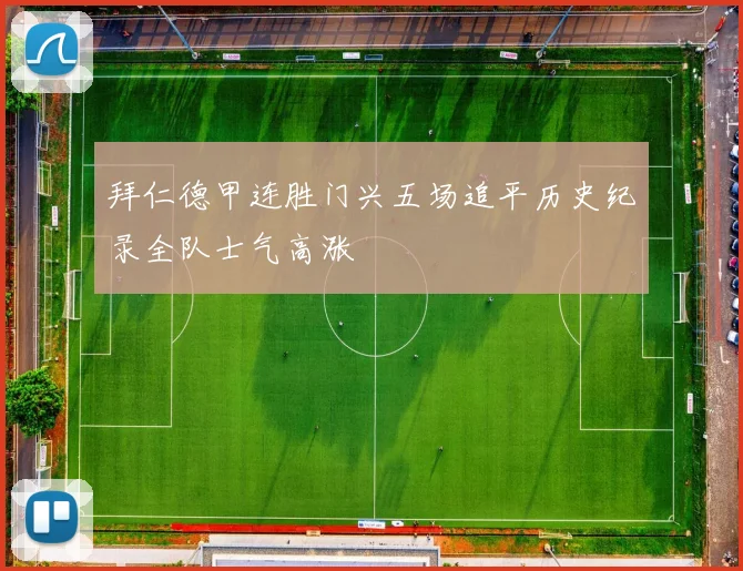 拜仁德甲连胜门兴五场追平历史纪录全队士气高涨