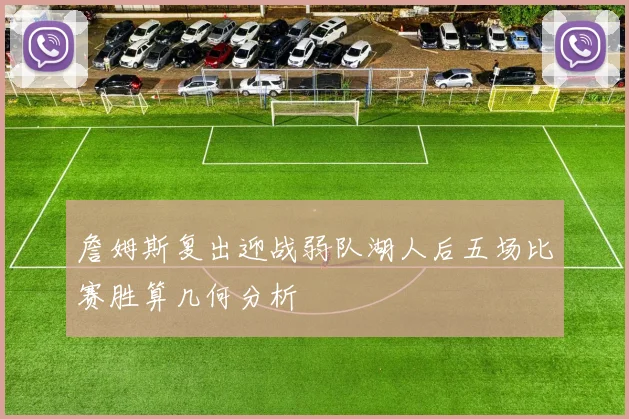 詹姆斯复出迎战弱队湖人后五场比赛胜算几何分析