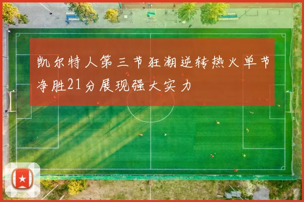 凯尔特人第三节狂潮逆转热火单节净胜21分展现强大实力