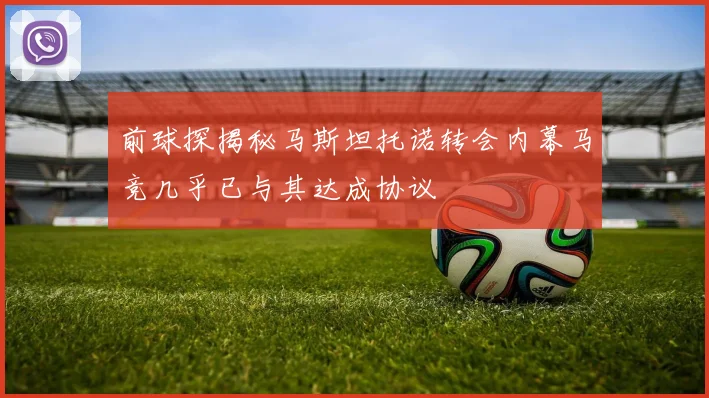 前球探揭秘马斯坦托诺转会内幕马竞几乎已与其达成协议