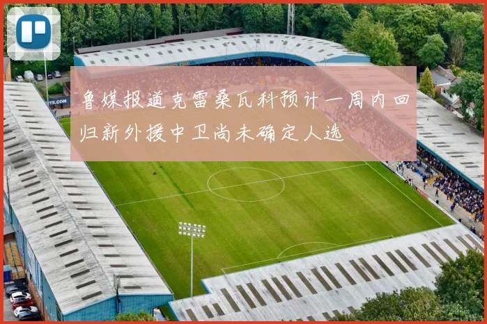 鲁媒报道克雷桑瓦科预计一周内回归新外援中卫尚未确定人选