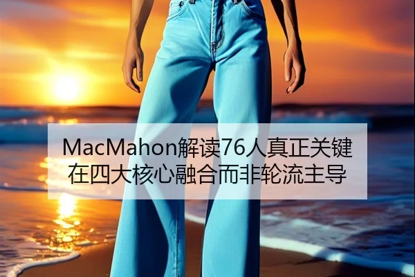 MacMahon解读76人真正关键在四大核心融合而非轮流主导 - bandao
